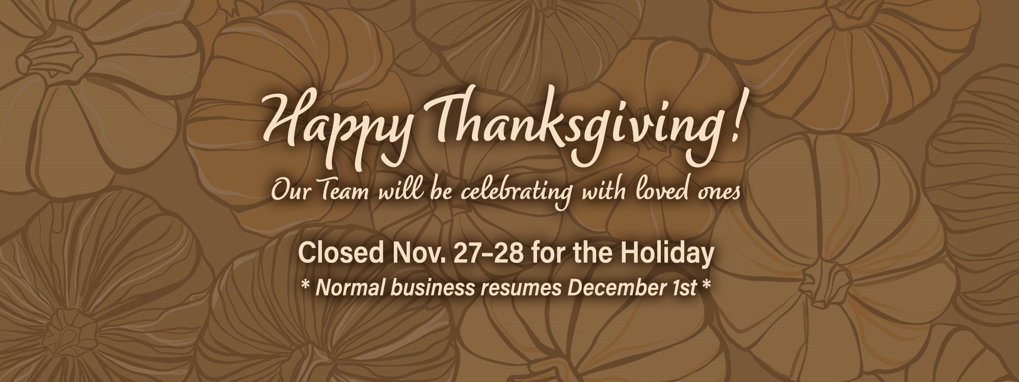 Happy Thanksgiving Closed November 27th and 28th